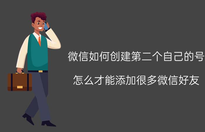 微信如何创建第二个自己的号 怎么才能添加很多微信好友？